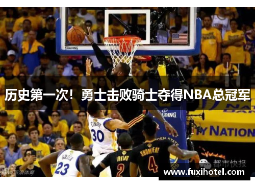 历史第一次！勇士击败骑士夺得NBA总冠军